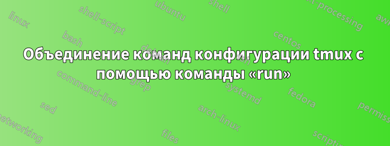 Объединение команд конфигурации tmux с помощью команды «run»