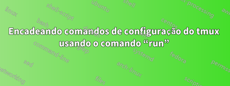 Encadeando comandos de configuração do tmux usando o comando “run”