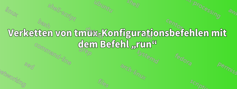 Verketten von tmux-Konfigurationsbefehlen mit dem Befehl „run“