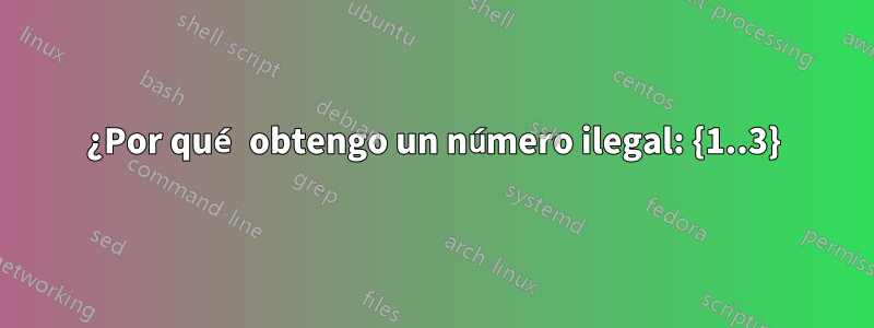 ¿Por qué obtengo un número ilegal: {1..3}