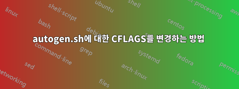 autogen.sh에 대한 CFLAGS를 변경하는 방법