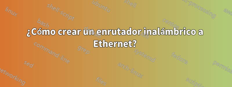 ¿Cómo crear un enrutador inalámbrico a Ethernet?