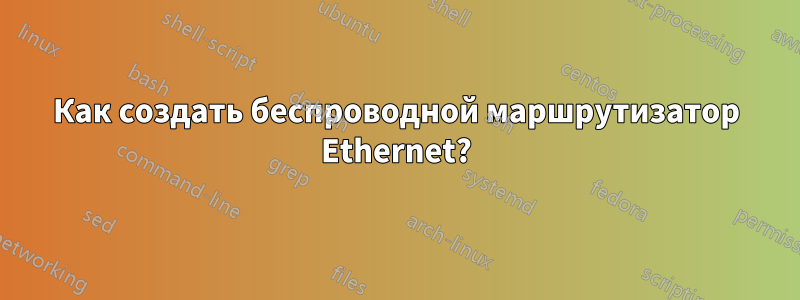 Как создать беспроводной маршрутизатор Ethernet?