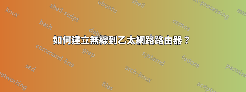 如何建立無線到乙太網路路由器？