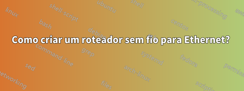 Como criar um roteador sem fio para Ethernet?