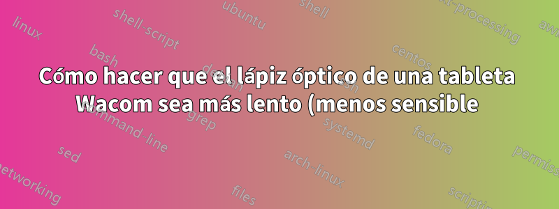 Cómo hacer que el lápiz óptico de una tableta Wacom sea más lento (menos sensible)