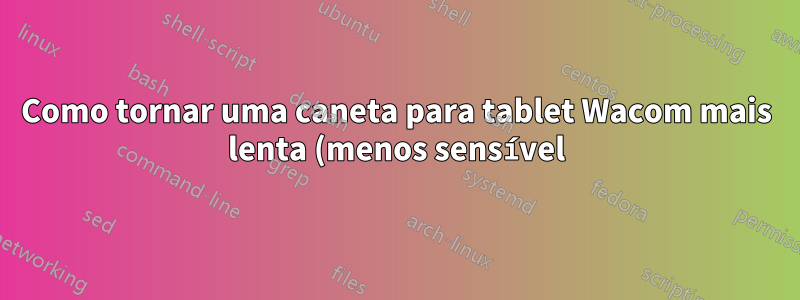 Como tornar uma caneta para tablet Wacom mais lenta (menos sensível)