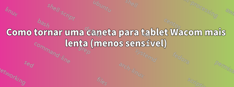 Como tornar uma caneta para tablet Wacom mais lenta (menos sensível)