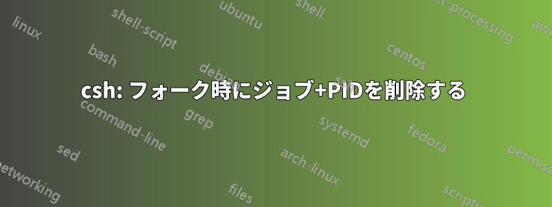 csh: フォーク時にジョブ+PIDを削除する