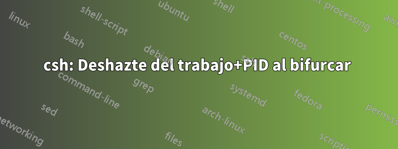 csh: Deshazte del trabajo+PID al bifurcar