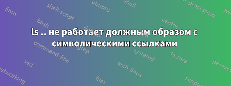 ls .. не работает должным образом с символическими ссылками