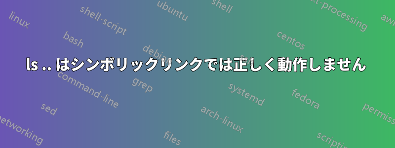 ls .. はシンボリックリンクでは正しく動作しません