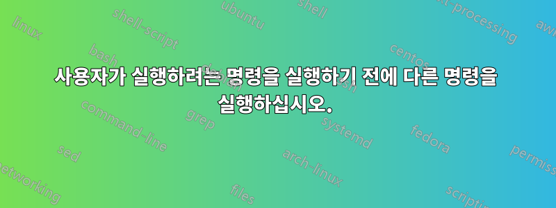 사용자가 실행하려는 명령을 실행하기 전에 다른 명령을 실행하십시오.