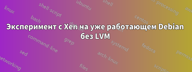 Эксперимент с Xen на уже работающем Debian без LVM