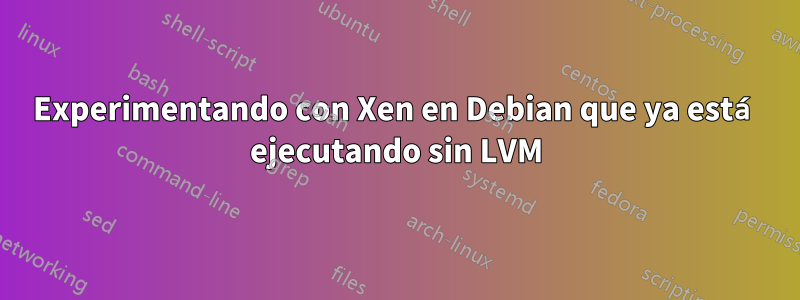 Experimentando con Xen en Debian que ya está ejecutando sin LVM