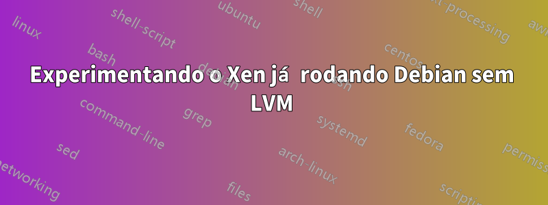 Experimentando o Xen já rodando Debian sem LVM