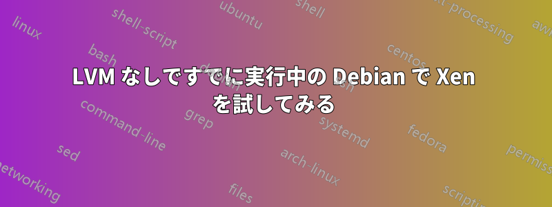 LVM なしですでに実行中の Debian で Xen を試してみる