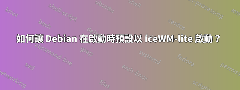 如何讓 Debian 在啟動時預設以 IceWM-lite 啟動？