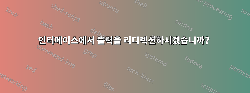 인터페이스에서 출력을 리디렉션하시겠습니까?