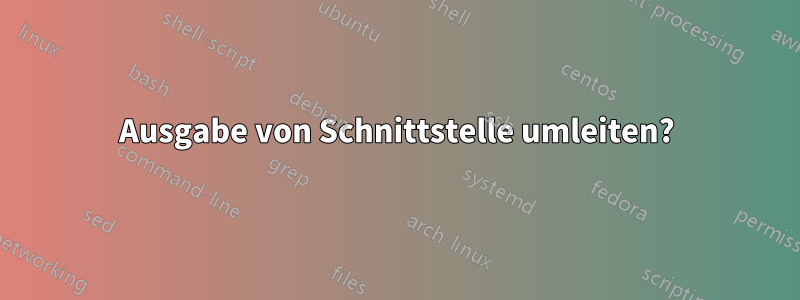 Ausgabe von Schnittstelle umleiten?