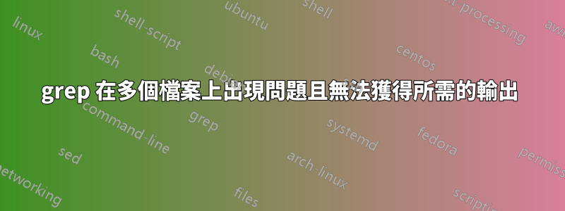 grep 在多個檔案上出現問題且無法獲得所需的輸出