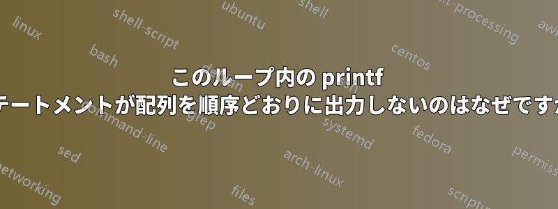 このループ内の printf ステートメントが配列を順序どおりに出力しないのはなぜですか?