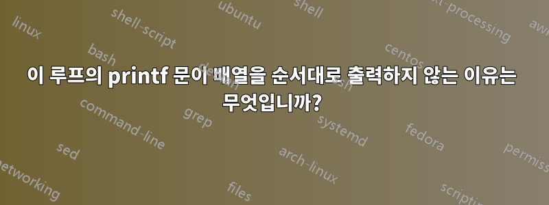 이 루프의 printf 문이 배열을 순서대로 출력하지 않는 이유는 무엇입니까?