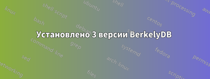 Установлено 3 версии BerkelyDB