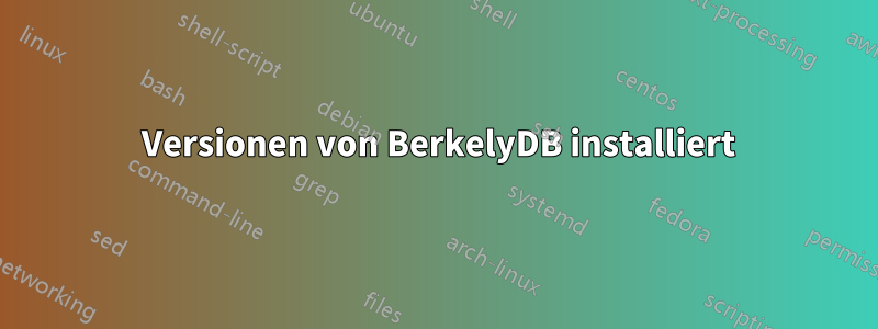 3 Versionen von BerkelyDB installiert