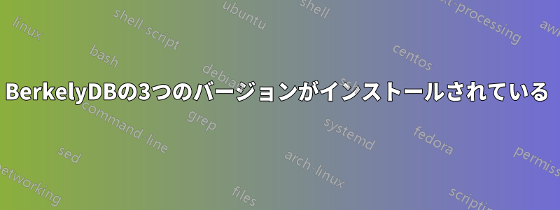 BerkelyDBの3つのバージョンがインストールされている