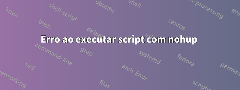 Erro ao executar script com nohup