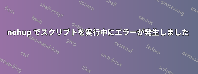 nohup でスクリプトを実行中にエラーが発生しました