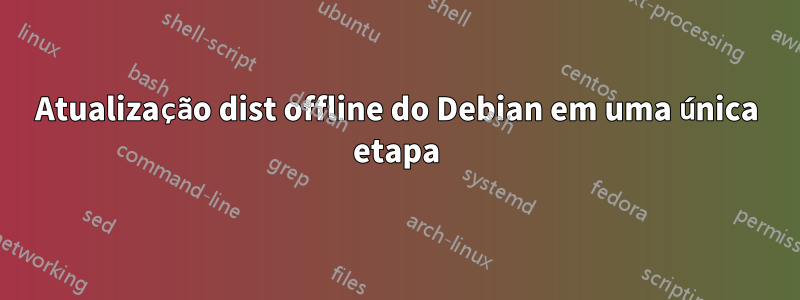 Atualização dist offline do Debian em uma única etapa