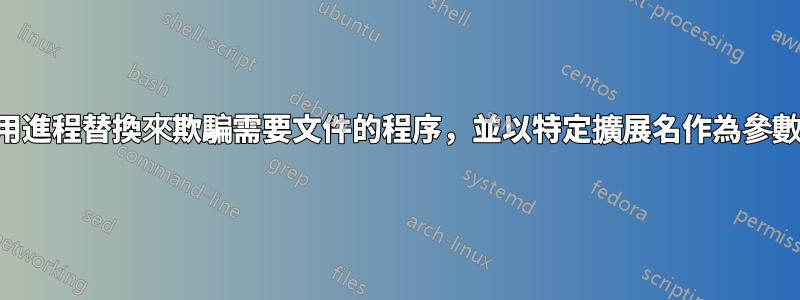 使用進程替換來欺騙需要文件的程序，並以特定擴展名作為參數？