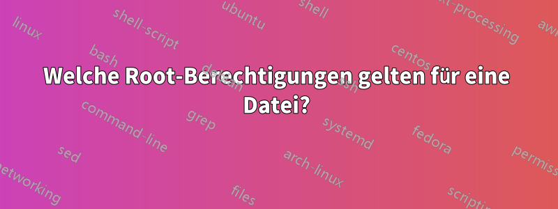 Welche Root-Berechtigungen gelten für eine Datei?