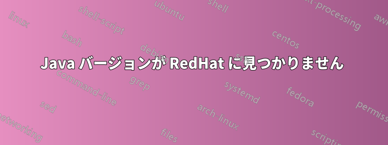 Java バージョンが RedHat に見つかりません