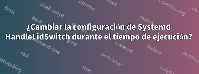 ¿Cambiar la configuración de Systemd HandleLidSwitch durante el tiempo de ejecución?