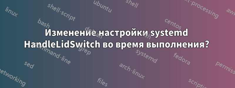 Изменение настройки systemd HandleLidSwitch во время выполнения?