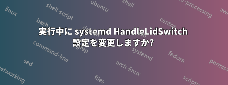 実行中に systemd HandleLidSwitch 設定を変更しますか?