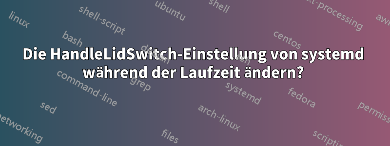 Die HandleLidSwitch-Einstellung von systemd während der Laufzeit ändern?