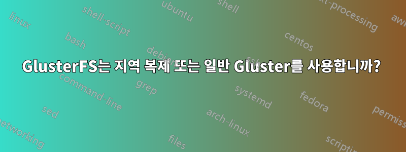 GlusterFS는 지역 복제 또는 일반 Gluster를 사용합니까?