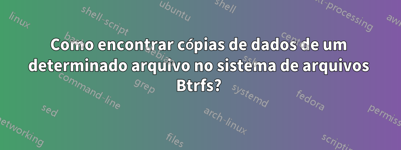 Como encontrar cópias de dados de um determinado arquivo no sistema de arquivos Btrfs?