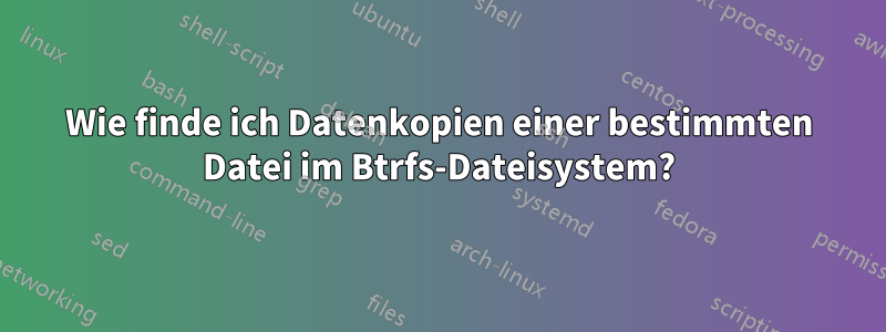 Wie finde ich Datenkopien einer bestimmten Datei im Btrfs-Dateisystem?