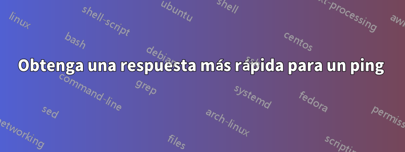 Obtenga una respuesta más rápida para un ping