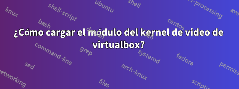 ¿Cómo cargar el módulo del kernel de video de virtualbox?