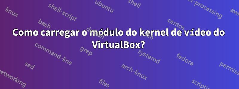 Como carregar o módulo do kernel de vídeo do VirtualBox?