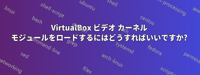 VirtualBox ビデオ カーネル モジュールをロードするにはどうすればいいですか?