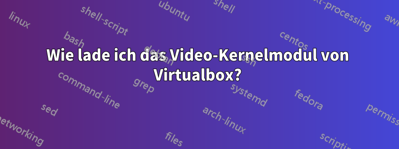 Wie lade ich das Video-Kernelmodul von Virtualbox?