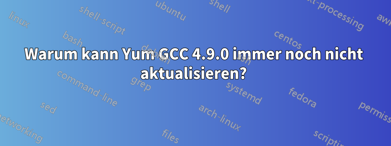 Warum kann Yum GCC 4.9.0 immer noch nicht aktualisieren?