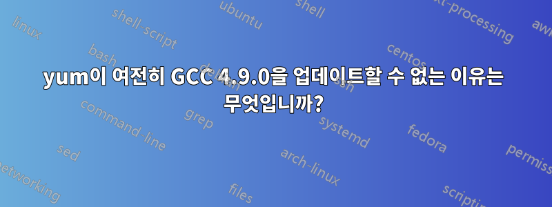 yum이 여전히 GCC 4.9.0을 업데이트할 수 없는 이유는 무엇입니까?